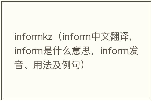 informkz（inform中文翻譯，inform是什么意思，inform發(fā)音、用法及例句）