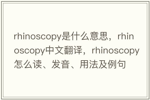 rhinoscopy是什么意思，rhinoscopy中文翻譯，rhinoscopy怎么讀、發(fā)音、用法及例句