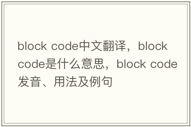 block code中文翻譯，block code是什么意思，block code發(fā)音、用法及例句