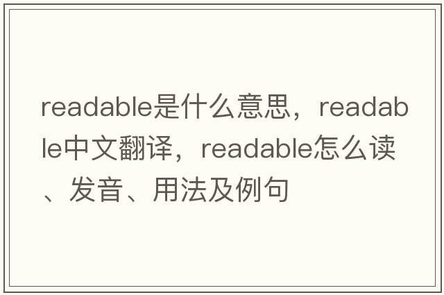 readable是什么意思，readable中文翻譯，readable怎么讀、發(fā)音、用法及例句