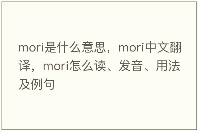 Mori是什么意思，Mori中文翻譯，Mori怎么讀、發(fā)音、用法及例句