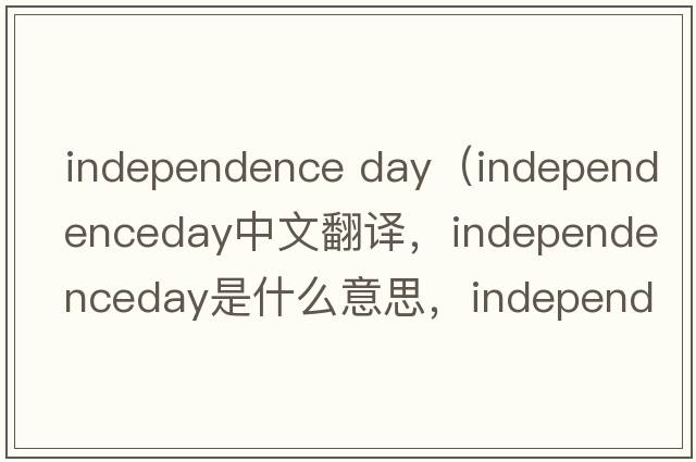 independence day（independenceday中文翻譯，independenceday是什么意思，independenceday發(fā)音、用法及例句）