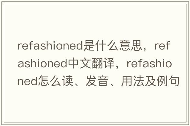 refashioned是什么意思，refashioned中文翻譯，refashioned怎么讀、發(fā)音、用法及例句