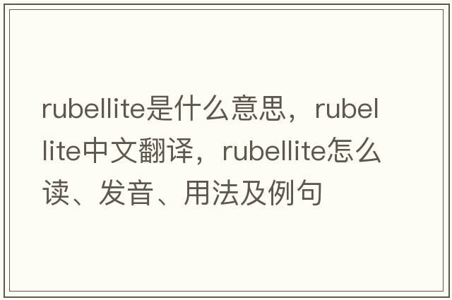 rubellite是什么意思，rubellite中文翻譯，rubellite怎么讀、發(fā)音、用法及例句