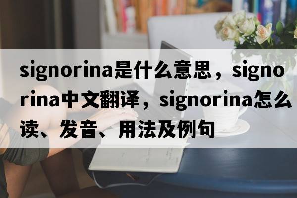 signorina是什么意思，signorina中文翻譯，signorina怎么讀、發(fā)音、用法及例句
