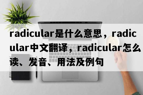 radicular是什么意思，radicular中文翻譯，radicular怎么讀、發(fā)音、用法及例句