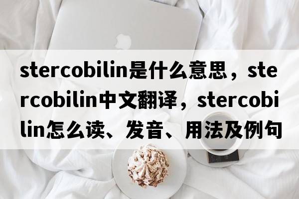stercobilin是什么意思，stercobilin中文翻譯，stercobilin怎么讀、發(fā)音、用法及例句