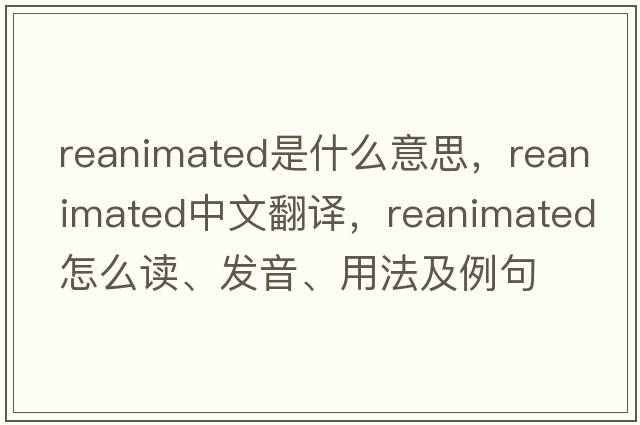 reanimated是什么意思，reanimated中文翻譯，reanimated怎么讀、發(fā)音、用法及例句