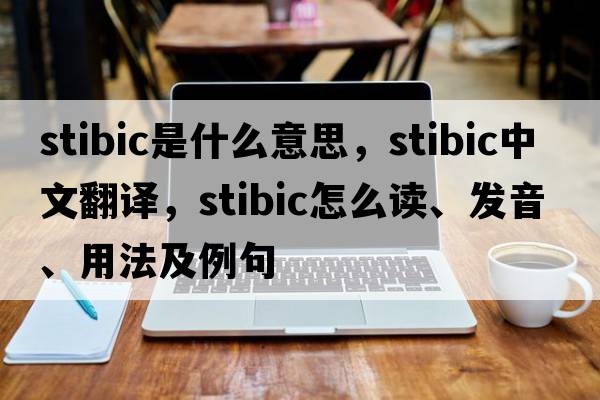 stibic是什么意思，stibic中文翻譯，stibic怎么讀、發(fā)音、用法及例句