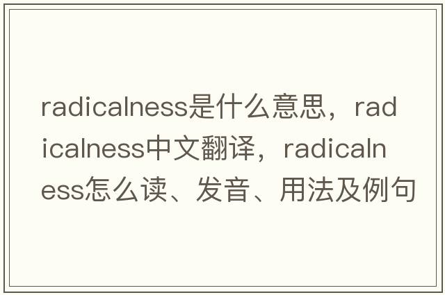 radicalness是什么意思，radicalness中文翻譯，radicalness怎么讀、發(fā)音、用法及例句