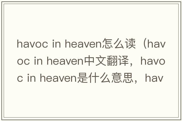 havoc in heaven怎么讀（havoc in heaven中文翻譯，havoc in heaven是什么意思，havoc in heaven發(fā)音、用法及例句）