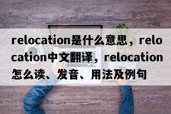 relocation是什么意思，relocation中文翻譯，relocation怎么讀、發(fā)音、用法及例句