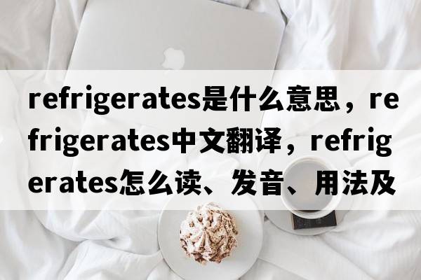 refrigerates是什么意思，refrigerates中文翻譯，refrigerates怎么讀、發(fā)音、用法及例句