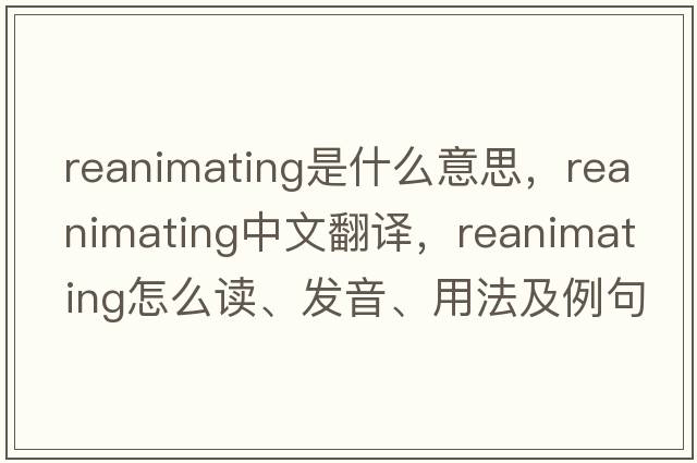 reanimating是什么意思，reanimating中文翻譯，reanimating怎么讀、發(fā)音、用法及例句