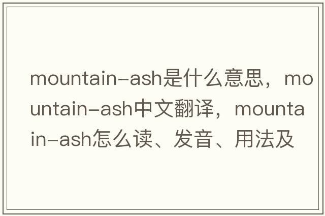 mountain-ash是什么意思，mountain-ash中文翻譯，mountain-ash怎么讀、發(fā)音、用法及例句