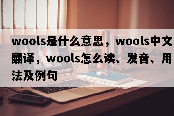 wools是什么意思，wools中文翻譯，wools怎么讀、發(fā)音、用法及例句