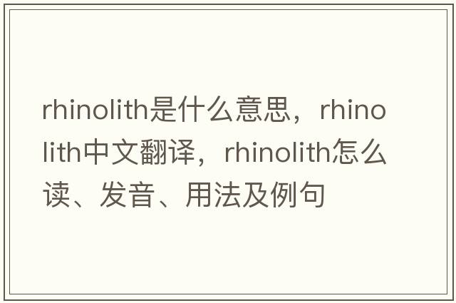 rhinolith是什么意思，rhinolith中文翻譯，rhinolith怎么讀、發(fā)音、用法及例句