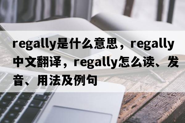 regally是什么意思，regally中文翻譯，regally怎么讀、發(fā)音、用法及例句