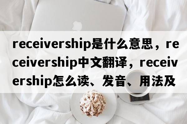 receivership是什么意思，receivership中文翻譯，receivership怎么讀、發(fā)音、用法及例句
