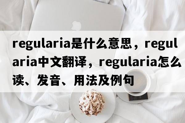 Regularia是什么意思，Regularia中文翻譯，Regularia怎么讀、發(fā)音、用法及例句