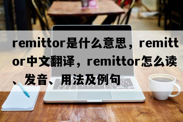 remittor是什么意思，remittor中文翻譯，remittor怎么讀、發(fā)音、用法及例句