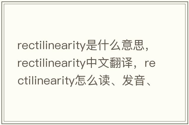 rectilinearity是什么意思，rectilinearity中文翻譯，rectilinearity怎么讀、發(fā)音、用法及例句
