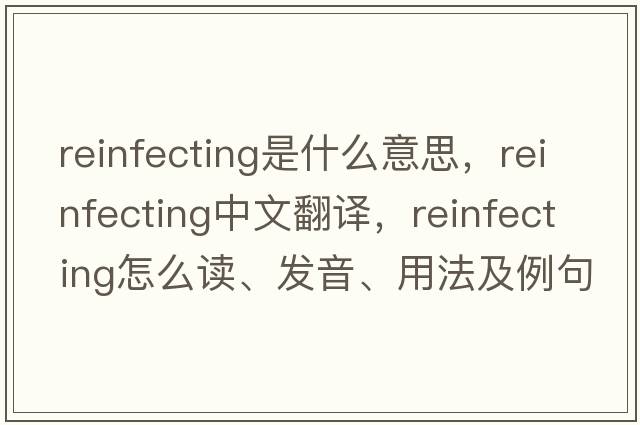 reinfecting是什么意思，reinfecting中文翻譯，reinfecting怎么讀、發(fā)音、用法及例句