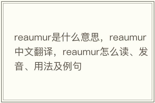Reaumur是什么意思，Reaumur中文翻譯，Reaumur怎么讀、發(fā)音、用法及例句
