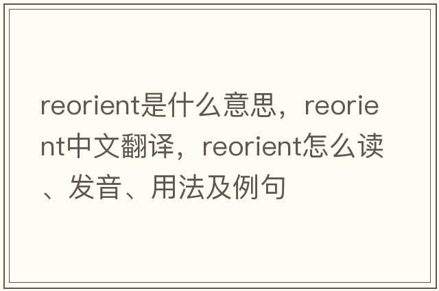 reorient是什么意思，reorient中文翻譯，reorient怎么讀、發(fā)音、用法及例句