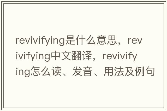 revivifying是什么意思，revivifying中文翻譯，revivifying怎么讀、發(fā)音、用法及例句