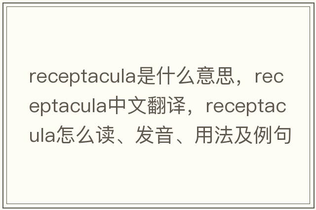 receptacula是什么意思，receptacula中文翻譯，receptacula怎么讀、發(fā)音、用法及例句