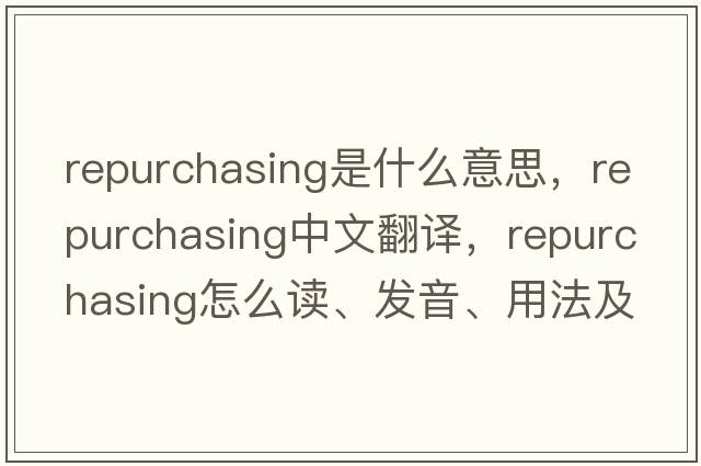repurchasing是什么意思，repurchasing中文翻譯，repurchasing怎么讀、發(fā)音、用法及例句