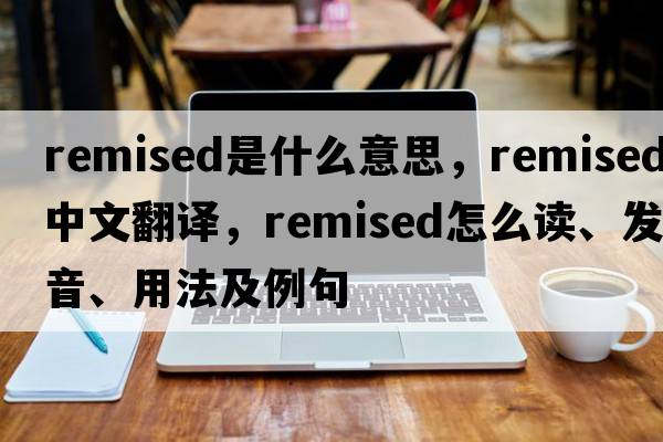 remised是什么意思，remised中文翻譯，remised怎么讀、發(fā)音、用法及例句
