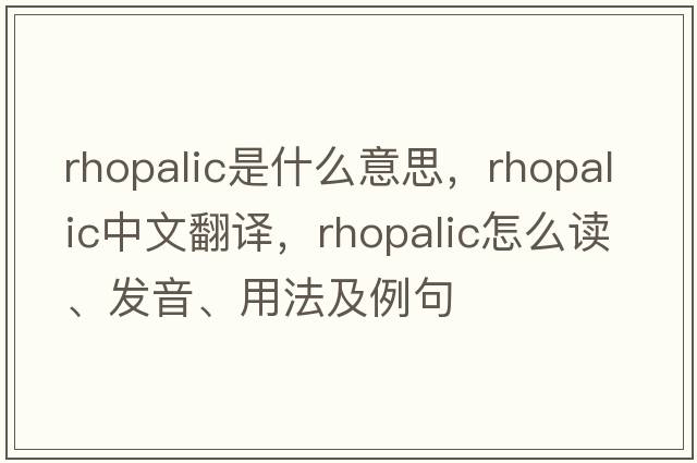 rhopalic是什么意思，rhopalic中文翻譯，rhopalic怎么讀、發(fā)音、用法及例句