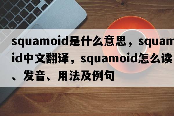 squamoid是什么意思，squamoid中文翻譯，squamoid怎么讀、發(fā)音、用法及例句