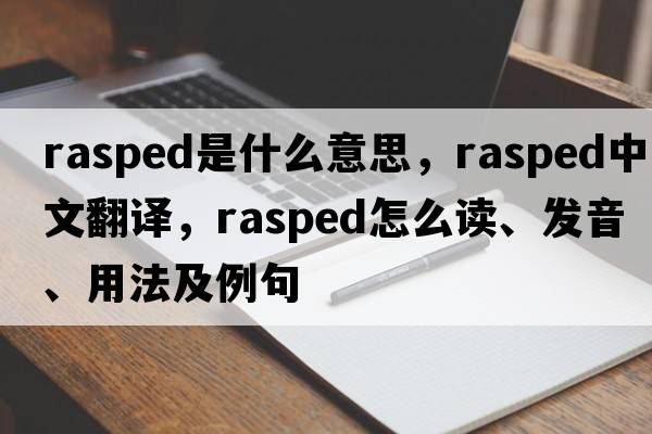 rasped是什么意思，rasped中文翻譯，rasped怎么讀、發(fā)音、用法及例句