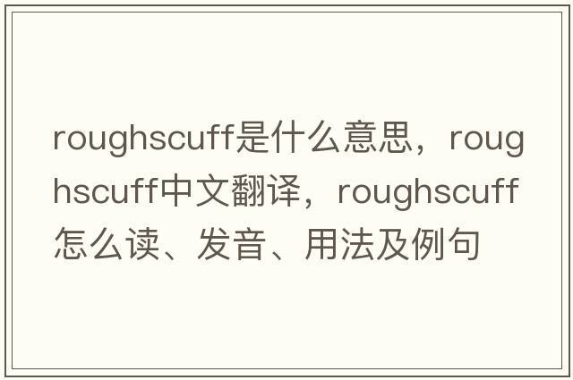 roughscuff是什么意思，roughscuff中文翻譯，roughscuff怎么讀、發(fā)音、用法及例句