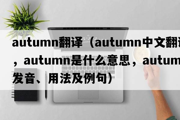 autumn翻譯（autumn中文翻譯，autumn是什么意思，autumn發(fā)音、用法及例句）
