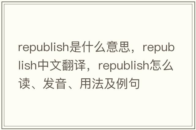 republish是什么意思，republish中文翻譯，republish怎么讀、發(fā)音、用法及例句