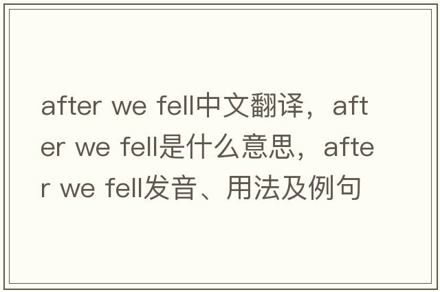 after we fell中文翻譯，after we fell是什么意思，after we fell發(fā)音、用法及例句