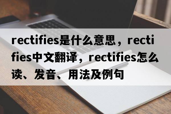rectifies是什么意思，rectifies中文翻譯，rectifies怎么讀、發(fā)音、用法及例句