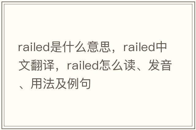 railed是什么意思，railed中文翻譯，railed怎么讀、發(fā)音、用法及例句