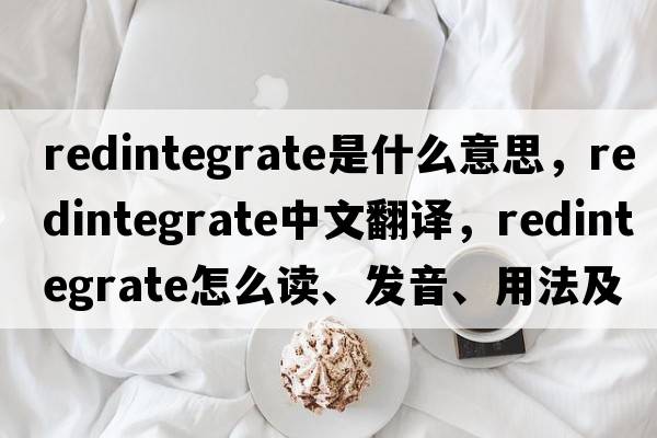 redintegrate是什么意思，redintegrate中文翻譯，redintegrate怎么讀、發(fā)音、用法及例句