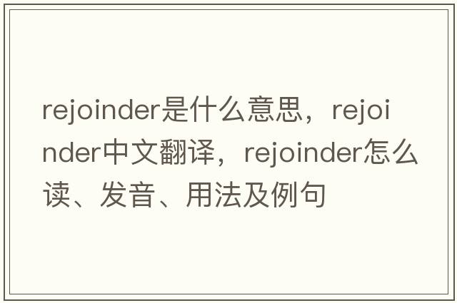 rejoinder是什么意思，rejoinder中文翻譯，rejoinder怎么讀、發(fā)音、用法及例句