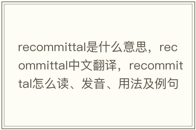 recommittal是什么意思，recommittal中文翻譯，recommittal怎么讀、發(fā)音、用法及例句