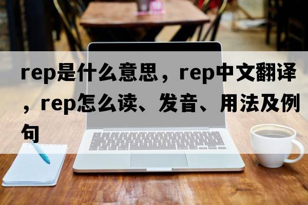 rep是什么意思，rep中文翻譯，rep怎么讀、發(fā)音、用法及例句