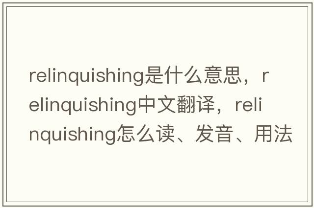 relinquishing是什么意思，relinquishing中文翻譯，relinquishing怎么讀、發(fā)音、用法及例句