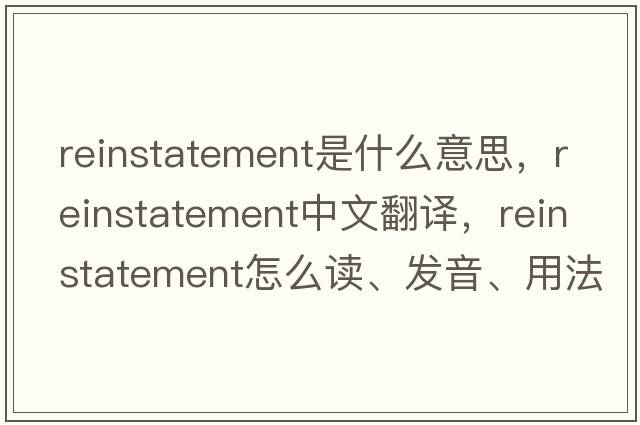 reinstatement是什么意思，reinstatement中文翻譯，reinstatement怎么讀、發(fā)音、用法及例句