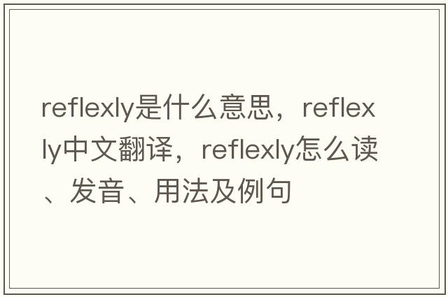reflexly是什么意思，reflexly中文翻譯，reflexly怎么讀、發(fā)音、用法及例句