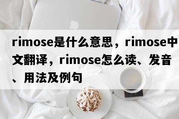 rimose是什么意思，rimose中文翻譯，rimose怎么讀、發(fā)音、用法及例句